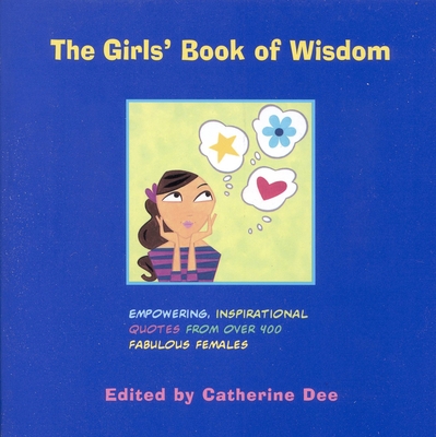 The Girls' Book of Wisdom: Empowering, Inspirational Quotes from Over 400 Fabulous Females - Catherine Dee