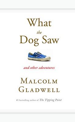 What the Dog Saw: And Other Adventures - Malcolm Gladwell