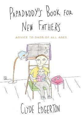 Papadaddy's Book for New Fathers: Advice to Dads of All Ages - Clyde Edgerton