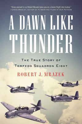 A Dawn Like Thunder: The True Story of Torpedo Squadron Eight - Robert J. Mrazek