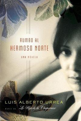 Rumbo Al Hermoso Norte: Una Novela - Luis Alberto Urrea