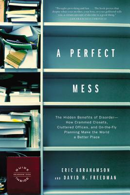 A Perfect Mess: The Hidden Benefits of Disorder--How Crammed Closets, Cluttered Offices, and On-The-Fly Planning Make the World a Bett - David H. Freedman