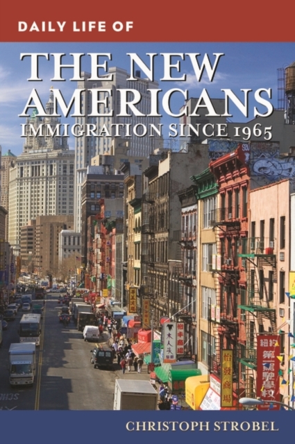 Daily Life of the New Americans: Immigration Since 1965 - Christoph Strobel