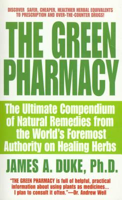 The Green Pharmacy: The Ultimate Compendium of Natural Remedies from the World's Foremost Authority on Healing Herbs - James A. Duke