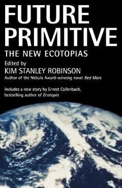 Poza produsului Future Primitive: The New Ecotopias - Kim Stanley Robinson