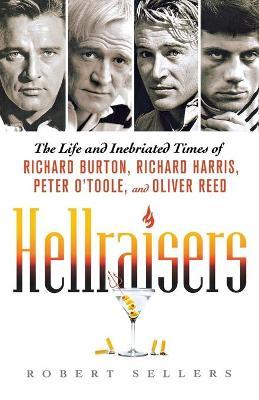 Hellraisers: The Life and Inebriated Times of Richard Burton, Richard Harris, Peter O'Toole, and Oliver Reed - Robert Sellers