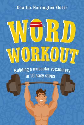 Word Workout: Building a Muscular Vocabulary in 10 Easy Steps - Charles Harrington Elster