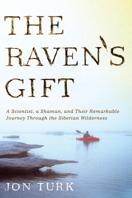 The Raven's Gift: A Scientist, a Shaman, and Their Remarkable Journey Through the Siberian Wilderness - Jon Turk