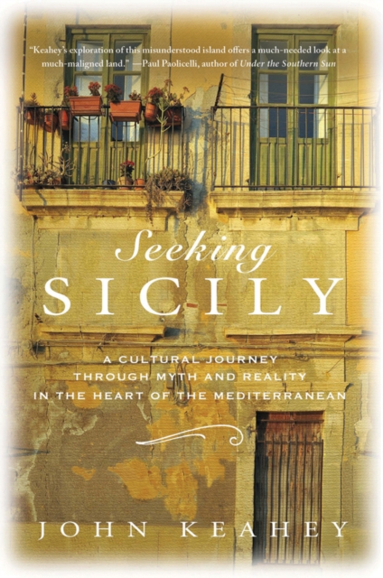 Seeking Sicily: A Cultural Journey Through Myth and Reality in the Heart of the Mediterranean - John Keahey