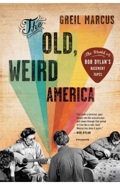The Old, Weird America: The World of Bob Dylan's Basement Tapes - Greil Marcus