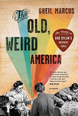 The Old, Weird America: The World of Bob Dylan's Basement Tapes - Greil Marcus