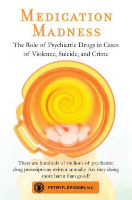 Medication Madness: The Role of Psychiatric Drugs in Cases of Violence, Suicide, and Crime - Peter R. Breggin