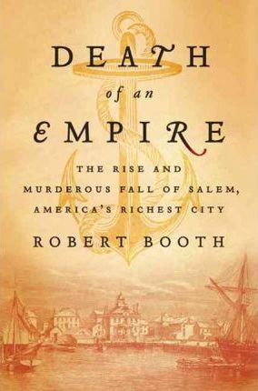 Death of an Empire: The Rise and Murderous Fall of Salem, America's Richest City - Robert Booth