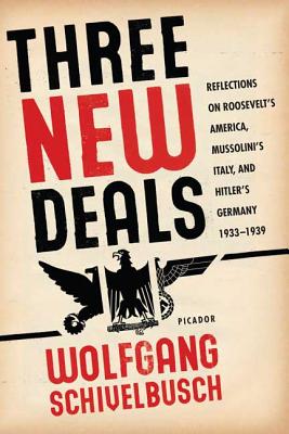 Three New Deals: Reflections on Roosevelt's America, Mussolini's Italy, and Hitler's Germany, 1933-1939 - Wolfgang Schivelbusch
