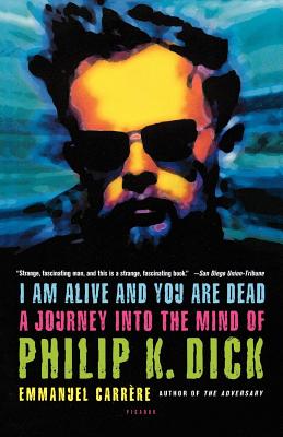 I Am Alive and You Are Dead: A Journey Into the Mind of Philip K. Dick - Emmanuel Carr�re