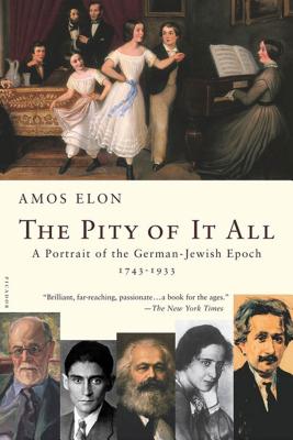 The Pity of It All: A Portrait of the German-Jewish Epoch, 1743-1933 - Amos Elon