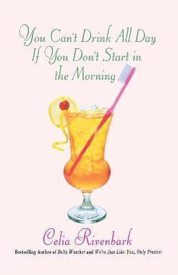 You Can't Drink All Day If You Don't Start in the Morning - Celia Rivenbark