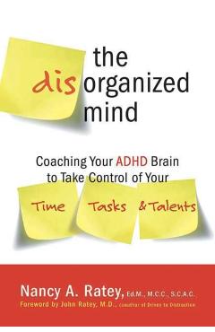 The Disorganized Mind: Coaching Your ADHD Brain to Take Control of Your Time, Tasks, and Talents - Nancy A. Ratey