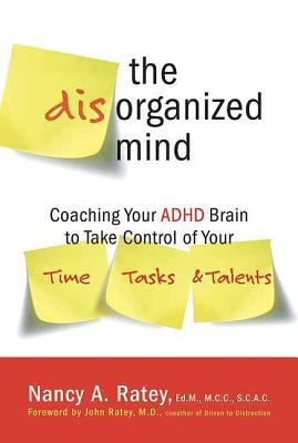 The Disorganized Mind: Coaching Your ADHD Brain to Take Control of Your Time, Tasks, and Talents - Nancy A. Ratey