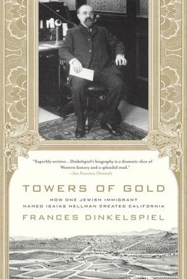 Towers of Gold: How One Jewish Immigrant Named Isaias Hellman Created California - Frances Dinkelspiel