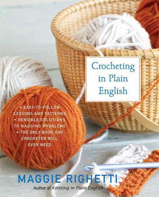Crocheting in Plain English: The Only Book Any Crocheter Will Ever Need - Maggie Righetti