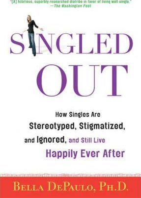 Singled Out: How Singles Are Stereotyped, Stigmatized, and Ignored, and Still Live Happily Ever After - Bella Depaulo