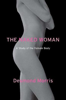 The Naked Woman: A Study of the Female Body - Desmond Morris