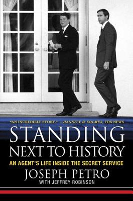 Standing Next to History: An Agent's Life Inside the Secret Service - Joseph Petro