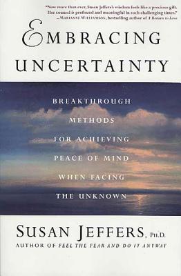 Embracing Uncertainty: Breakthrough Methods for Achieving Peace of Mind When Facing the Unknown - Susan Jeffers