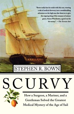 Scurvy: How a Surgeon, a Mariner, and a Gentlemen Solved the Greatest Medical Mystery of the Age of Sail - Stephen R. Brown