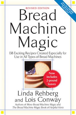 Bread Machine Magic: 138 Exciting New Recipes Created Especially for Use in All Types of Bread Machines - Linda Rehberg