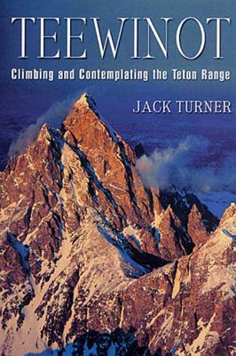 Teewinot: Climbing and Contemplating the Teton Range - Jack Turner