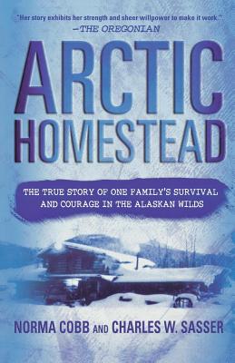 Arctic Homestead: The True Story of One Family's Survival and Courage in the Alaskan Wilds - Norma Cobb