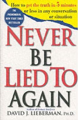 Never Be Lied to Again: How to Get the Truth in 5 Minutes or Less in Any Conversation or Situation - David J. Lieberman