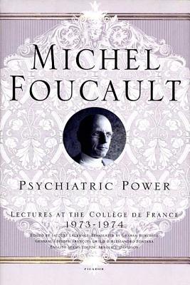 Psychiatric Power: Lectures at the Coll�ge de France, 1973--1974 - Michel Foucault