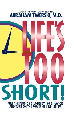 Life's Too Short!: Pull the Plug on Self-Defeating Behavior and Turn on the Power of Self-Esteem - Abraham J. Twerski