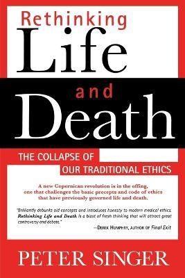 Rethinking Life and Death: The Collapse of Our Traditional Ethics - Peter Singer