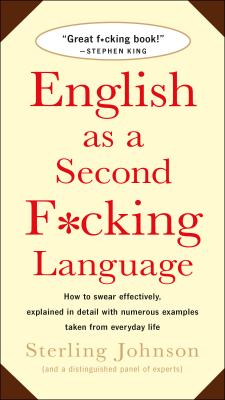 English as a Second F*cking Language: How to Swear Effectively, Explained in Detail with Numerous Examples Taken from Everyday Life - Sterling Johnson