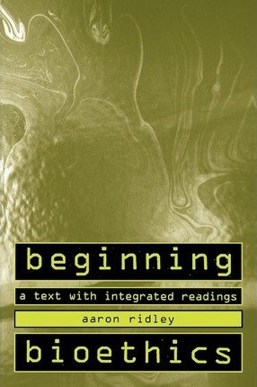 Beginning Bioethics: A Text with Integrated Readings - Aaron Ridley