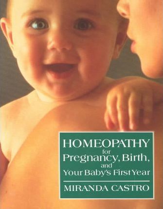 Homeopathy for Pregnancy, Birth, and Your Baby's First Year - Miranda Castro