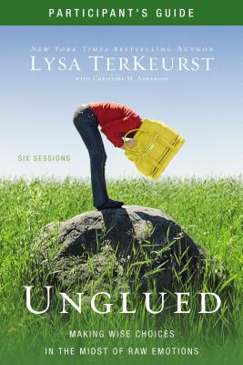 Unglued Participant's Guide: Making Wise Choices in the Midst of Raw Emotions - Lysa Terkeurst