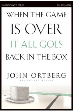 When the Game Is Over, It All Goes Back in the Box Participant's Guide: Six Sessions on Living Life in the Light of Eternity - John Ortberg