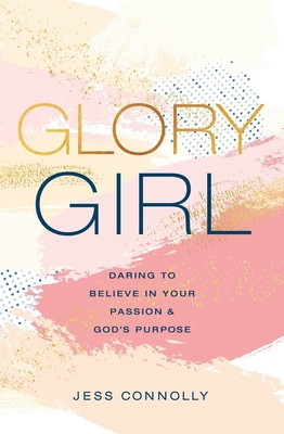 Glory Girl: Daring to Believe in Your Passion and God's Purpose - Jess Connolly