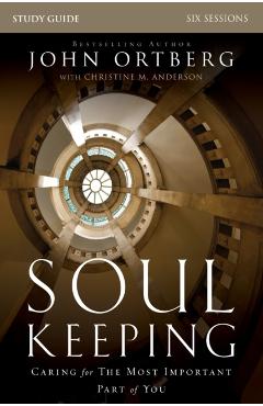 Soul Keeping Study Guide: Caring for the Most Important Part of You - John Ortberg