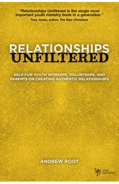 Relationships Unfiltered: Help for Youth Workers, Volunteers, and Parents on Creating Authentic Relationships - Andrew Root