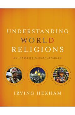 Understanding World Religions: An Interdisciplinary Approach - Irving Hexham
