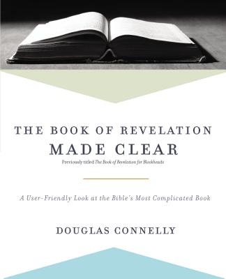 The Book of Revelation Made Clear: A User-Friendly Look at the Bible's Most Complicated Book - Douglas Connelly