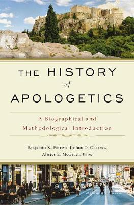 The History of Apologetics: A Biographical and Methodological Introduction - Benjamin K. Forrest