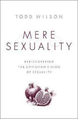Mere Sexuality: Rediscovering the Christian Vision of Sexuality - Todd A. Wilson
