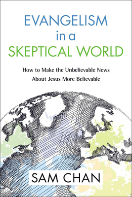 Evangelism in a Skeptical World: How to Make the Unbelievable News about Jesus More Believable - Sam Chan